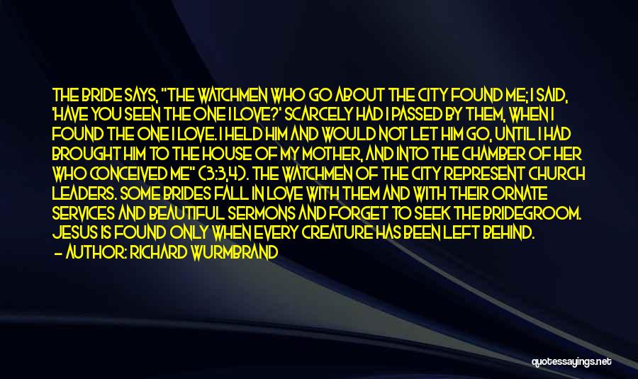 Richard Wurmbrand Quotes: The Bride Says, The Watchmen Who Go About The City Found Me; I Said, 'have You Seen The One I