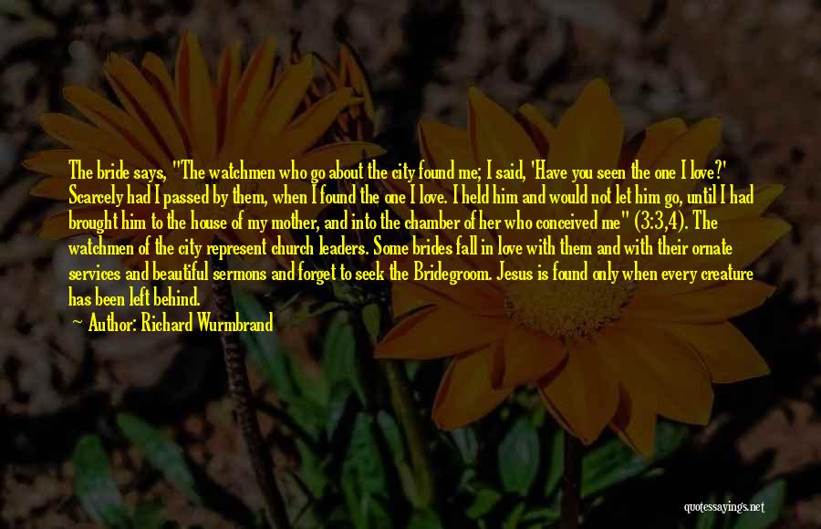 Richard Wurmbrand Quotes: The Bride Says, The Watchmen Who Go About The City Found Me; I Said, 'have You Seen The One I