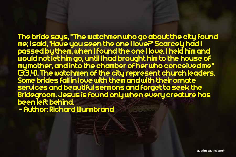 Richard Wurmbrand Quotes: The Bride Says, The Watchmen Who Go About The City Found Me; I Said, 'have You Seen The One I