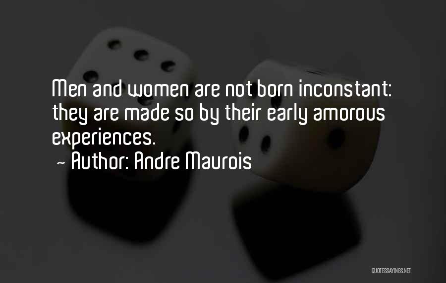 Andre Maurois Quotes: Men And Women Are Not Born Inconstant: They Are Made So By Their Early Amorous Experiences.
