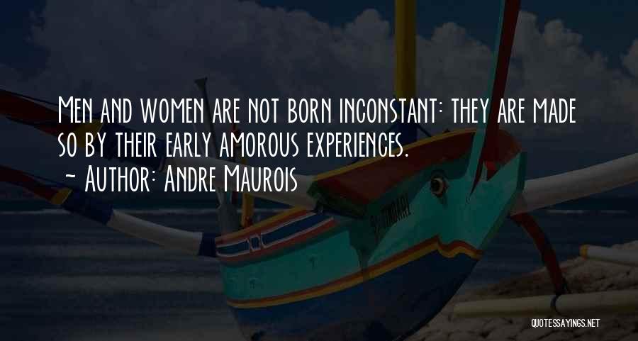 Andre Maurois Quotes: Men And Women Are Not Born Inconstant: They Are Made So By Their Early Amorous Experiences.