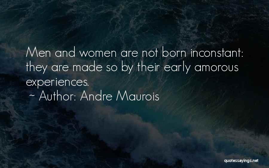 Andre Maurois Quotes: Men And Women Are Not Born Inconstant: They Are Made So By Their Early Amorous Experiences.