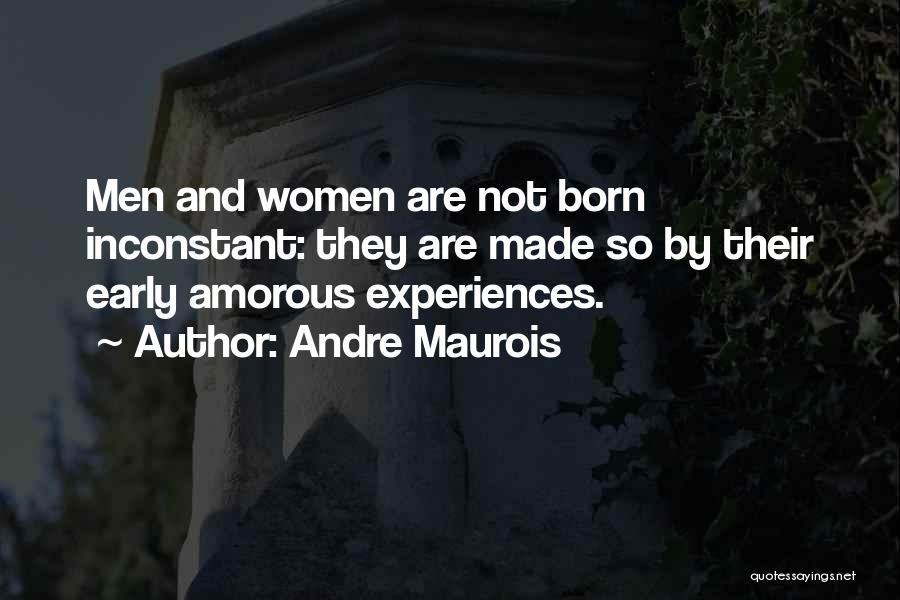 Andre Maurois Quotes: Men And Women Are Not Born Inconstant: They Are Made So By Their Early Amorous Experiences.