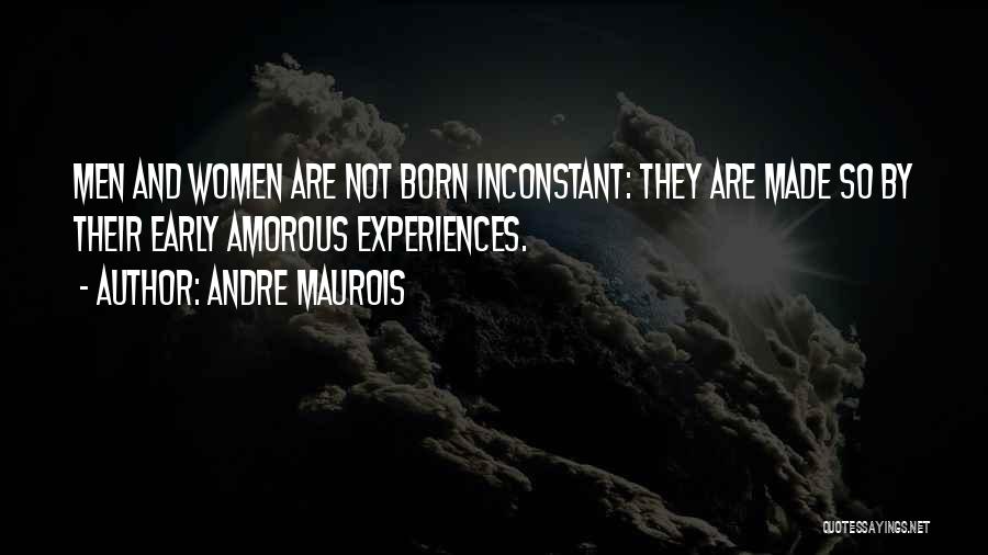 Andre Maurois Quotes: Men And Women Are Not Born Inconstant: They Are Made So By Their Early Amorous Experiences.