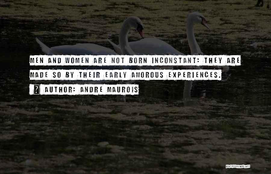 Andre Maurois Quotes: Men And Women Are Not Born Inconstant: They Are Made So By Their Early Amorous Experiences.