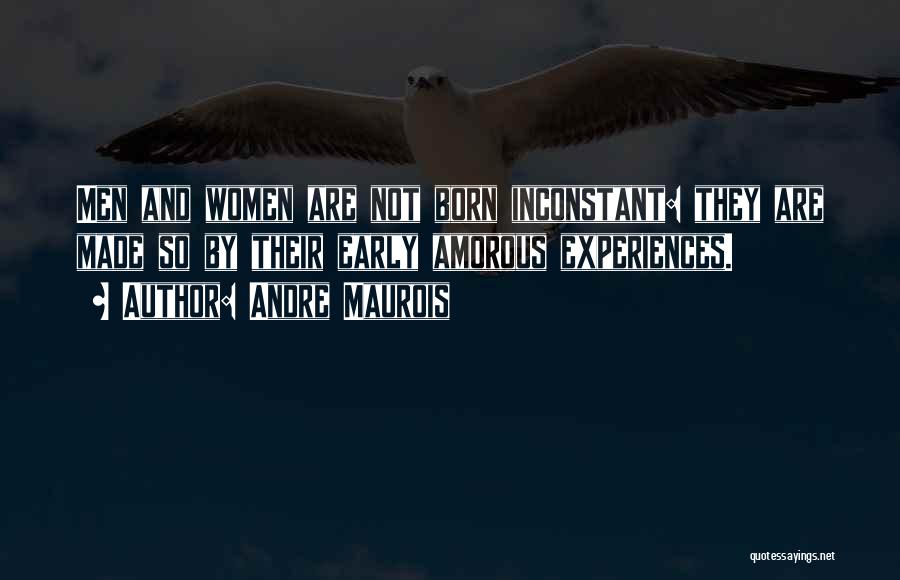 Andre Maurois Quotes: Men And Women Are Not Born Inconstant: They Are Made So By Their Early Amorous Experiences.