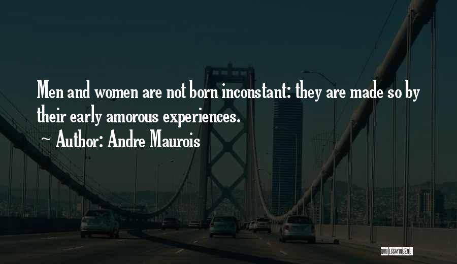 Andre Maurois Quotes: Men And Women Are Not Born Inconstant: They Are Made So By Their Early Amorous Experiences.