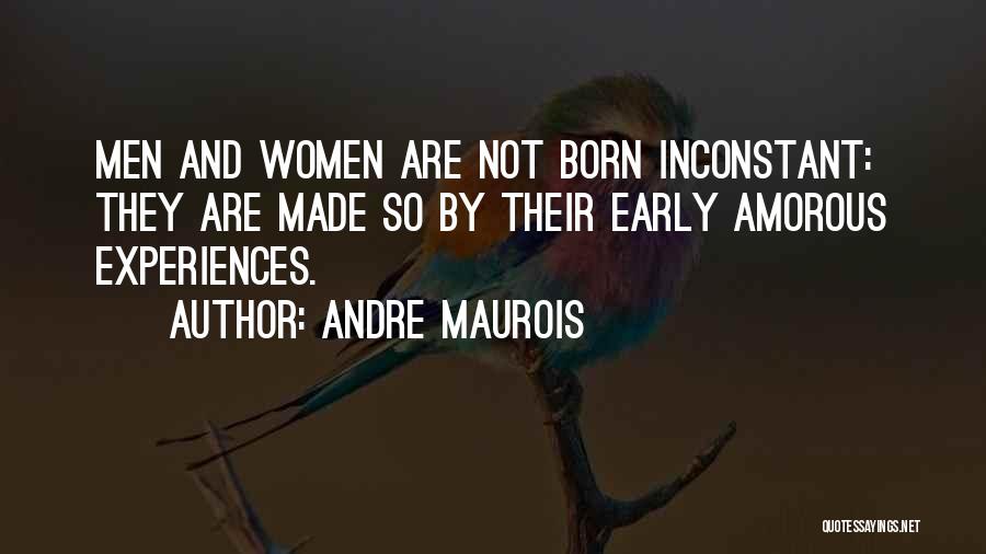 Andre Maurois Quotes: Men And Women Are Not Born Inconstant: They Are Made So By Their Early Amorous Experiences.