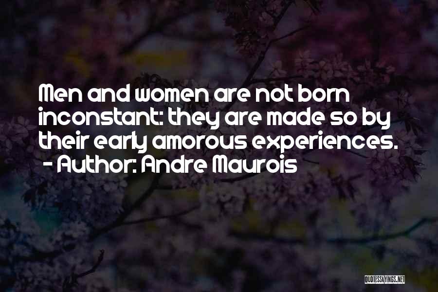 Andre Maurois Quotes: Men And Women Are Not Born Inconstant: They Are Made So By Their Early Amorous Experiences.