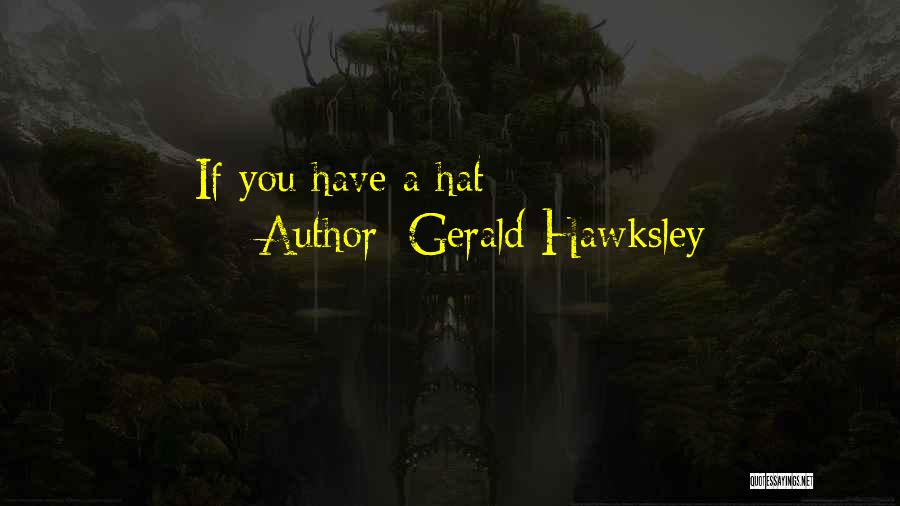 Gerald Hawksley Quotes: If You Have A Hat -