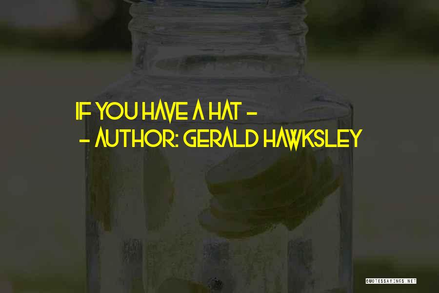 Gerald Hawksley Quotes: If You Have A Hat -