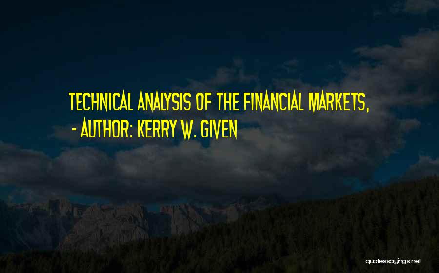 Kerry W. Given Quotes: Technical Analysis Of The Financial Markets,
