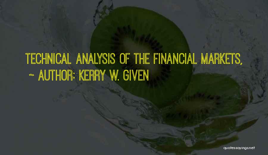 Kerry W. Given Quotes: Technical Analysis Of The Financial Markets,