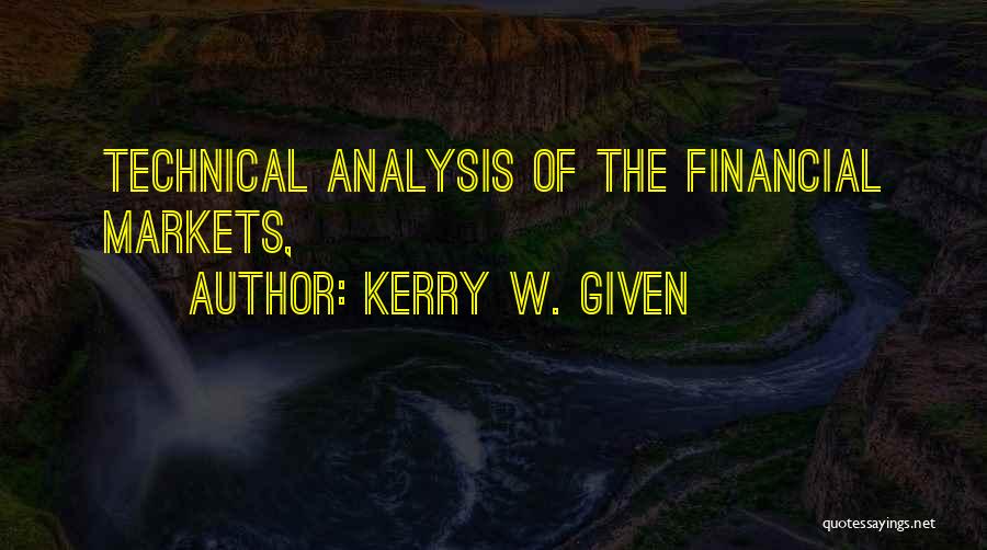 Kerry W. Given Quotes: Technical Analysis Of The Financial Markets,