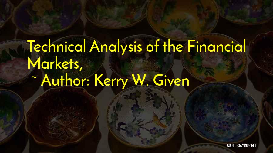 Kerry W. Given Quotes: Technical Analysis Of The Financial Markets,