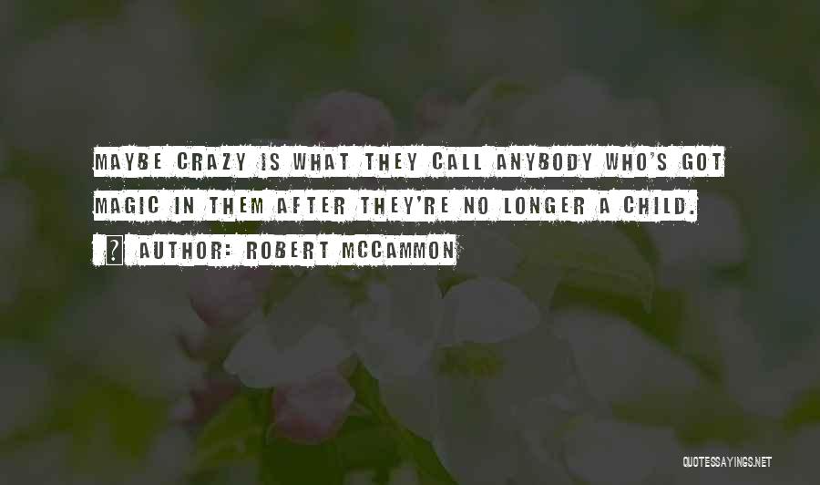 Robert McCammon Quotes: Maybe Crazy Is What They Call Anybody Who's Got Magic In Them After They're No Longer A Child.