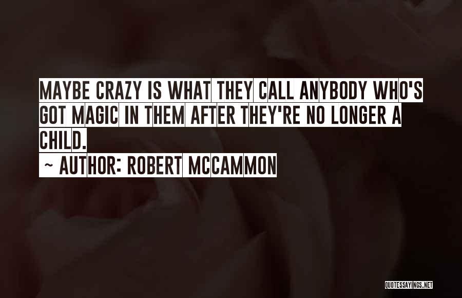 Robert McCammon Quotes: Maybe Crazy Is What They Call Anybody Who's Got Magic In Them After They're No Longer A Child.