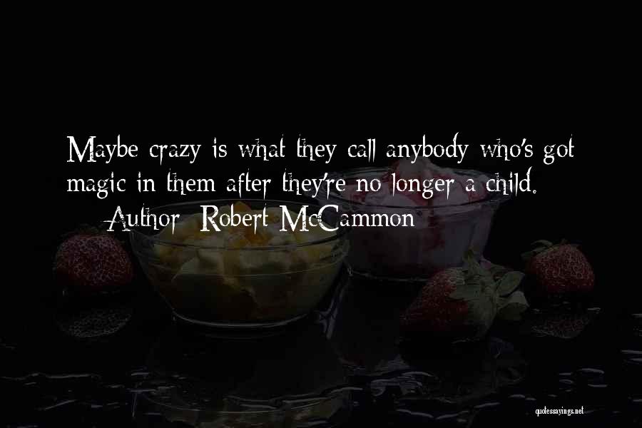 Robert McCammon Quotes: Maybe Crazy Is What They Call Anybody Who's Got Magic In Them After They're No Longer A Child.