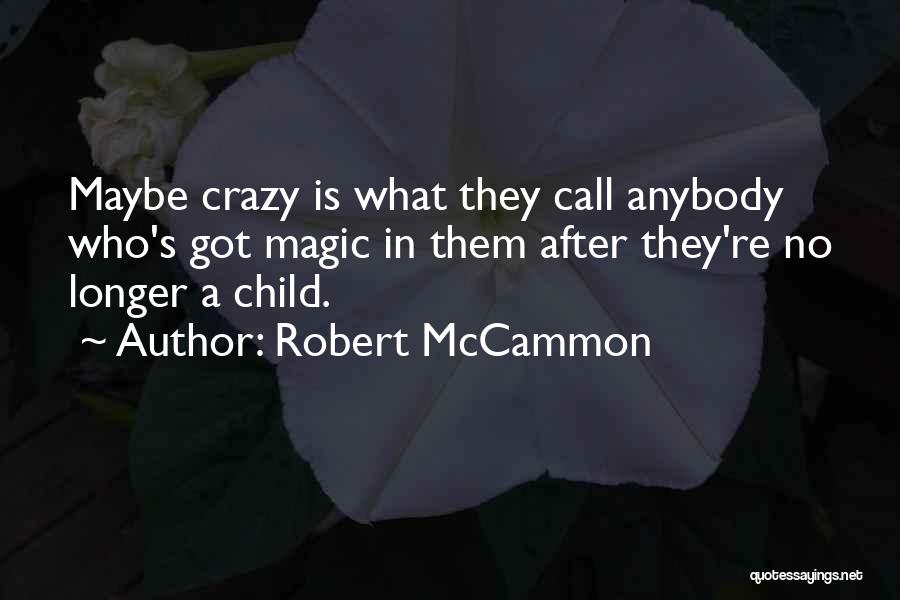 Robert McCammon Quotes: Maybe Crazy Is What They Call Anybody Who's Got Magic In Them After They're No Longer A Child.