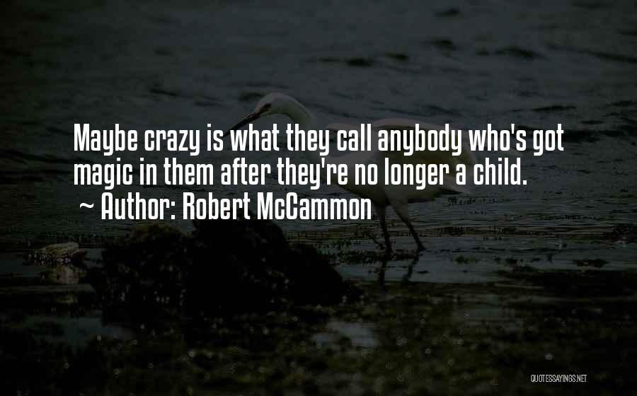 Robert McCammon Quotes: Maybe Crazy Is What They Call Anybody Who's Got Magic In Them After They're No Longer A Child.