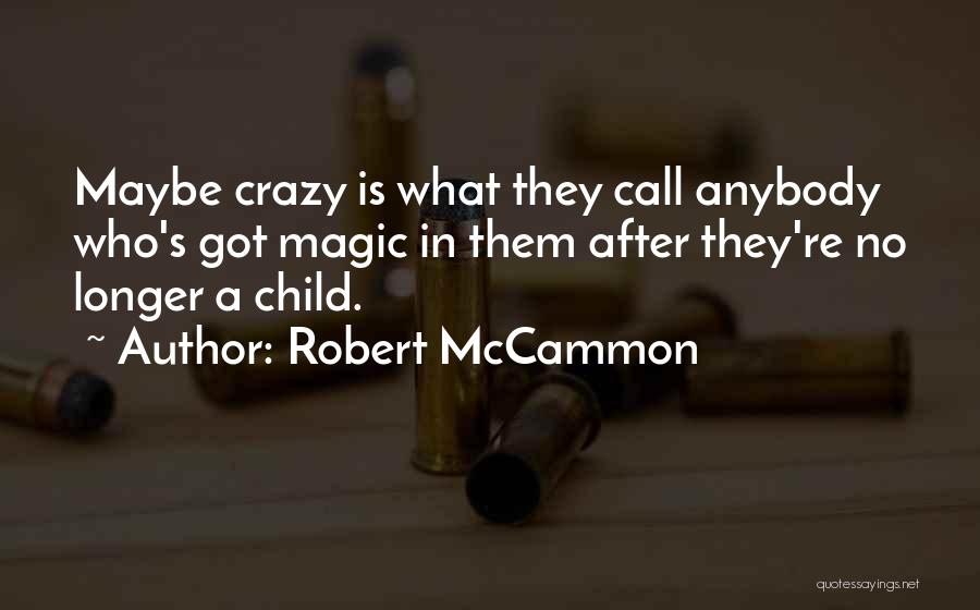 Robert McCammon Quotes: Maybe Crazy Is What They Call Anybody Who's Got Magic In Them After They're No Longer A Child.