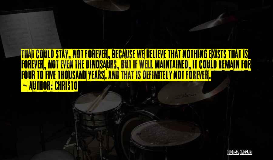 Christo Quotes: That Could Stay, Not Forever, Because We Believe That Nothing Exists That Is Forever, Not Even The Dinosaurs, But If