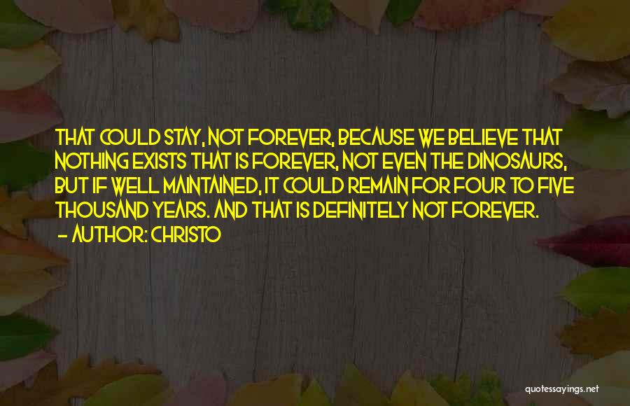 Christo Quotes: That Could Stay, Not Forever, Because We Believe That Nothing Exists That Is Forever, Not Even The Dinosaurs, But If