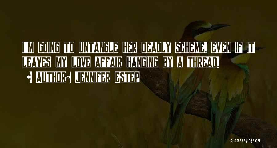 Jennifer Estep Quotes: I'm Going To Untangle Her Deadly Scheme, Even If It Leaves My Love Affair Hanging By A Thread.