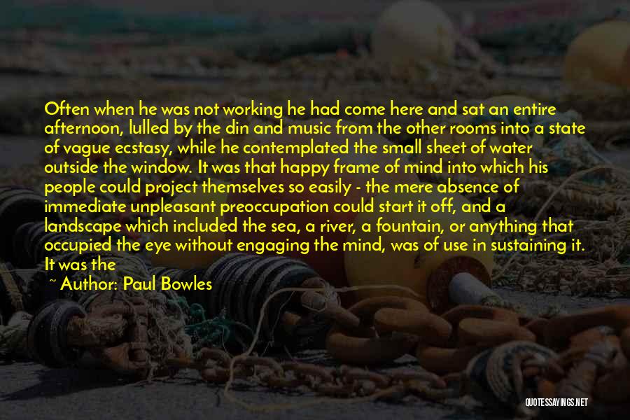 Paul Bowles Quotes: Often When He Was Not Working He Had Come Here And Sat An Entire Afternoon, Lulled By The Din And