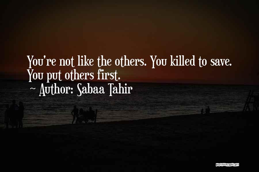 Sabaa Tahir Quotes: You're Not Like The Others. You Killed To Save. You Put Others First.