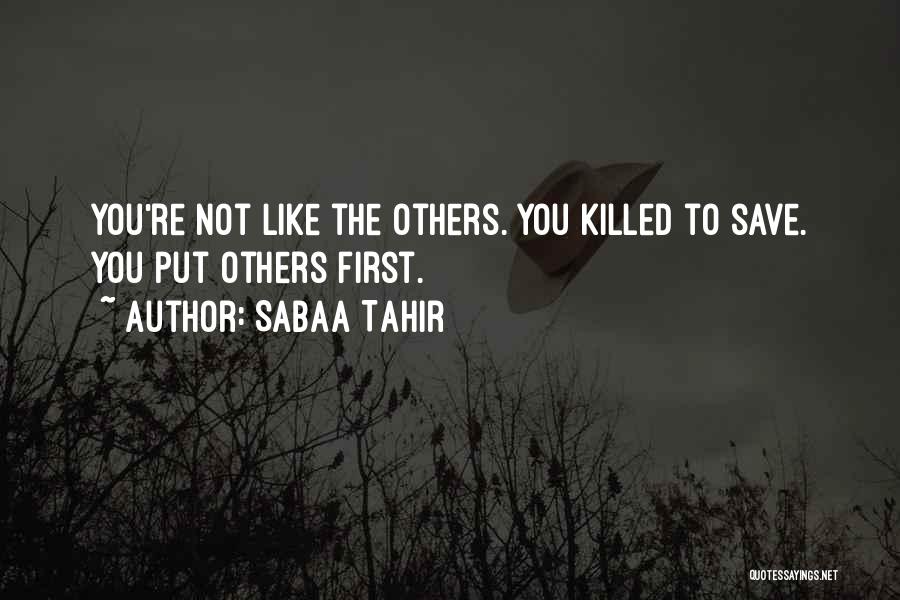 Sabaa Tahir Quotes: You're Not Like The Others. You Killed To Save. You Put Others First.