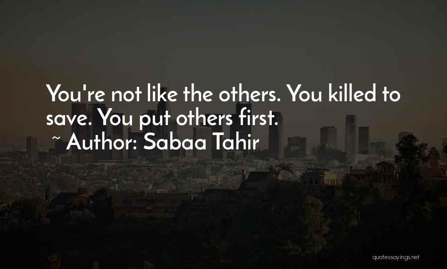 Sabaa Tahir Quotes: You're Not Like The Others. You Killed To Save. You Put Others First.