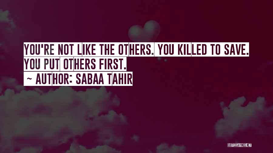 Sabaa Tahir Quotes: You're Not Like The Others. You Killed To Save. You Put Others First.