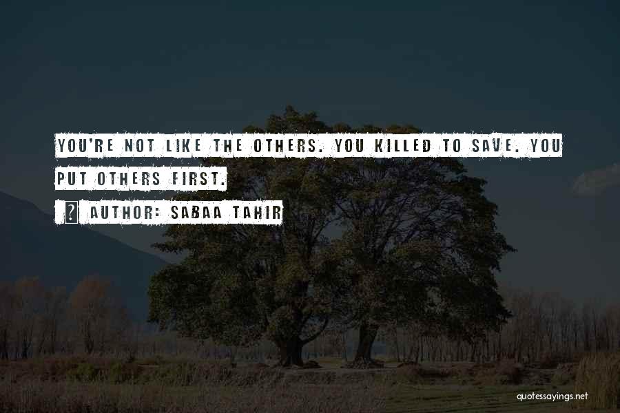 Sabaa Tahir Quotes: You're Not Like The Others. You Killed To Save. You Put Others First.