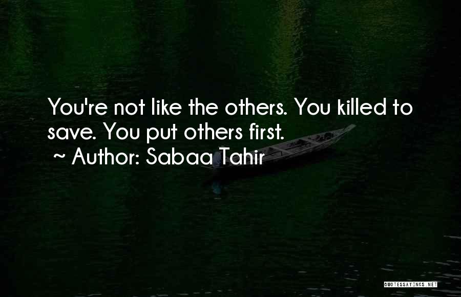 Sabaa Tahir Quotes: You're Not Like The Others. You Killed To Save. You Put Others First.