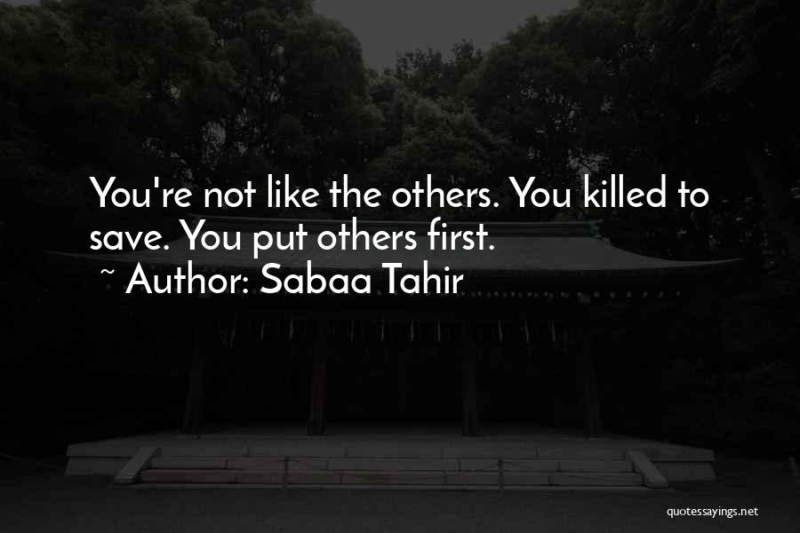Sabaa Tahir Quotes: You're Not Like The Others. You Killed To Save. You Put Others First.