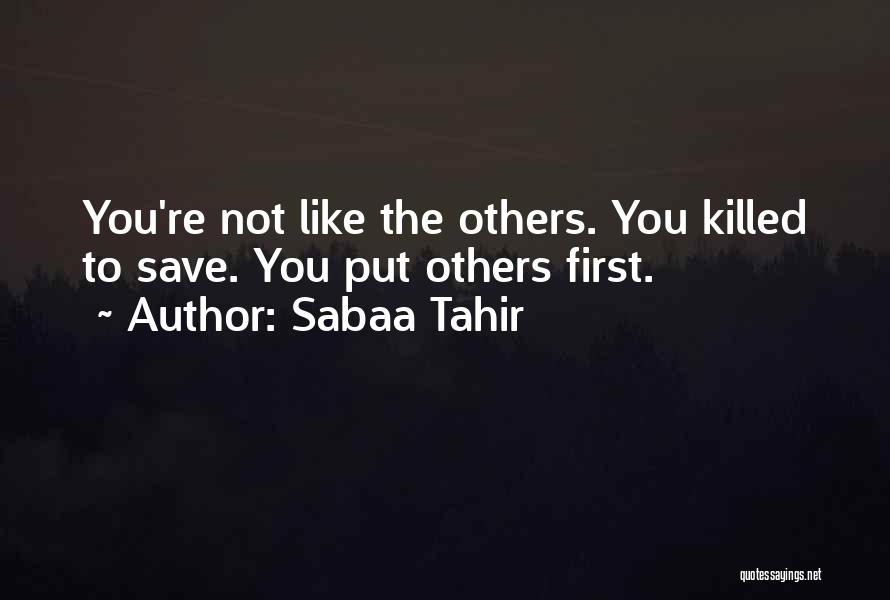 Sabaa Tahir Quotes: You're Not Like The Others. You Killed To Save. You Put Others First.