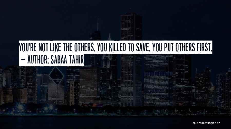 Sabaa Tahir Quotes: You're Not Like The Others. You Killed To Save. You Put Others First.