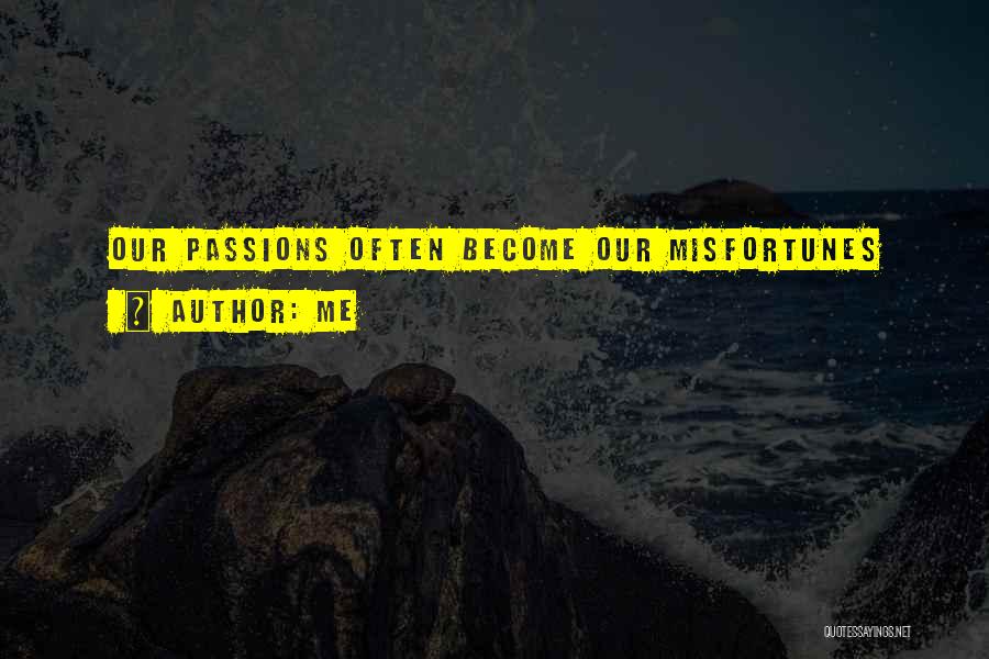 Me Quotes: Our Passions Often Become Our Misfortunes