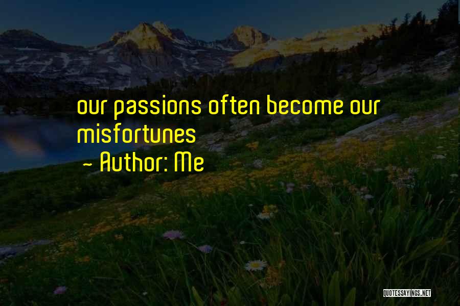 Me Quotes: Our Passions Often Become Our Misfortunes