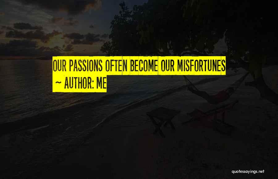 Me Quotes: Our Passions Often Become Our Misfortunes