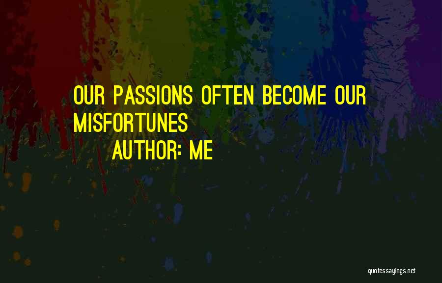 Me Quotes: Our Passions Often Become Our Misfortunes