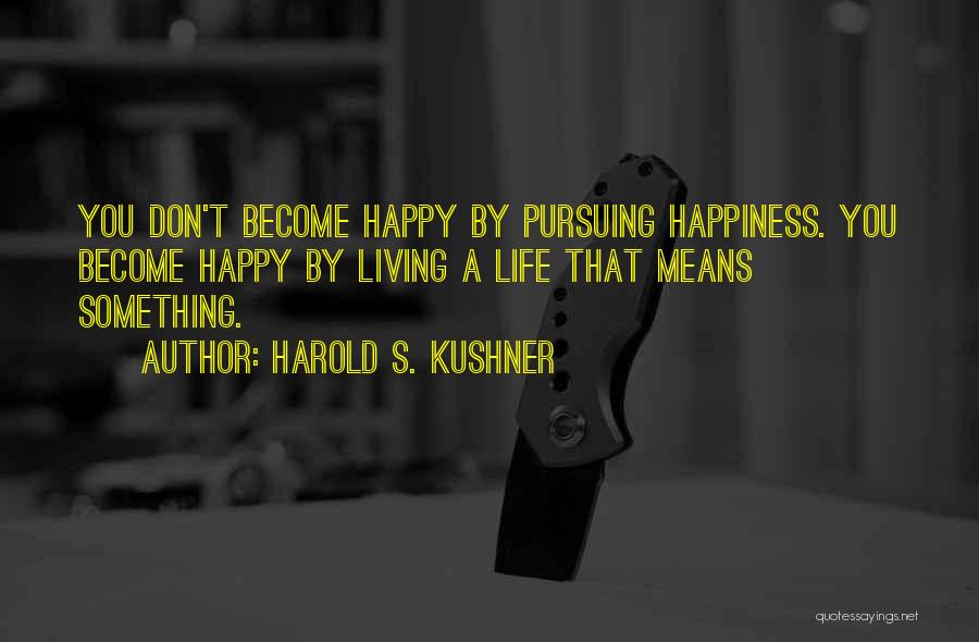 Harold S. Kushner Quotes: You Don't Become Happy By Pursuing Happiness. You Become Happy By Living A Life That Means Something.