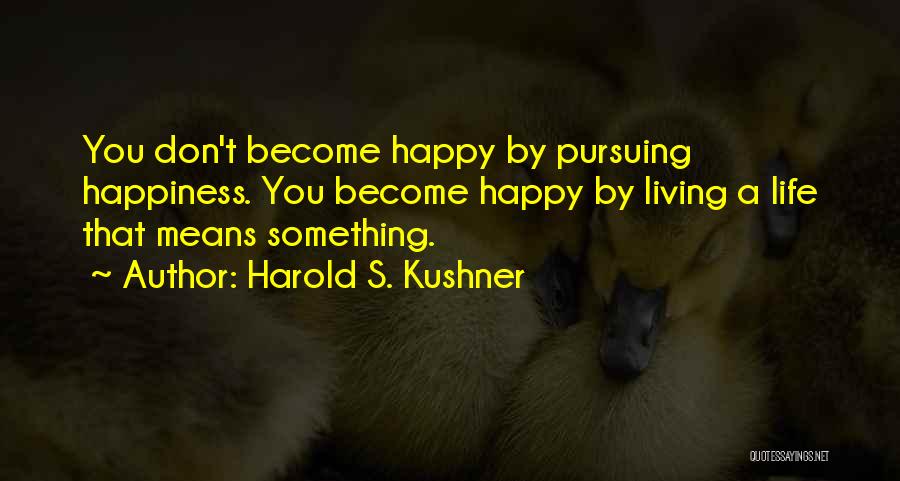 Harold S. Kushner Quotes: You Don't Become Happy By Pursuing Happiness. You Become Happy By Living A Life That Means Something.