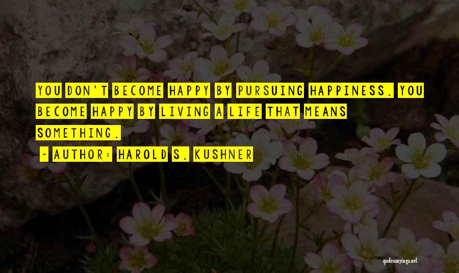 Harold S. Kushner Quotes: You Don't Become Happy By Pursuing Happiness. You Become Happy By Living A Life That Means Something.