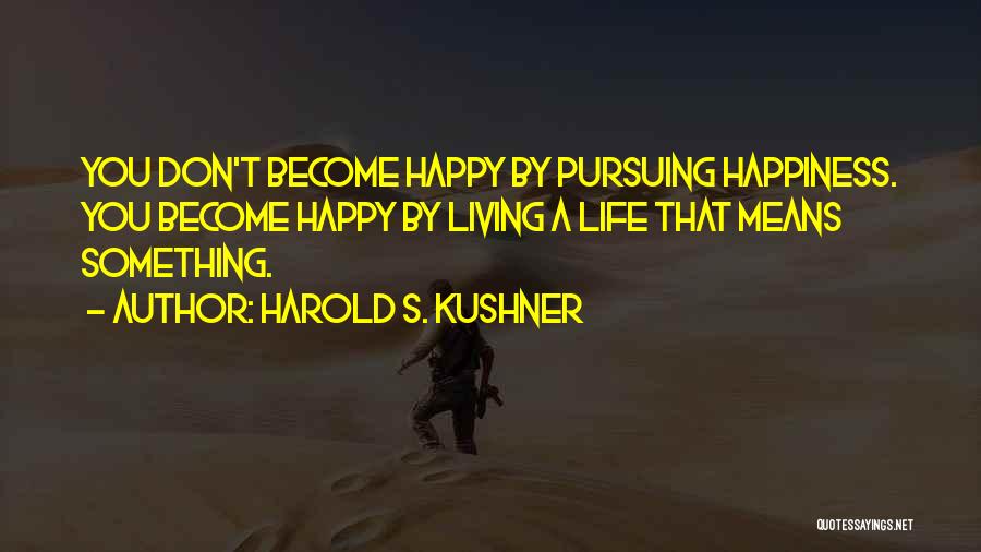 Harold S. Kushner Quotes: You Don't Become Happy By Pursuing Happiness. You Become Happy By Living A Life That Means Something.