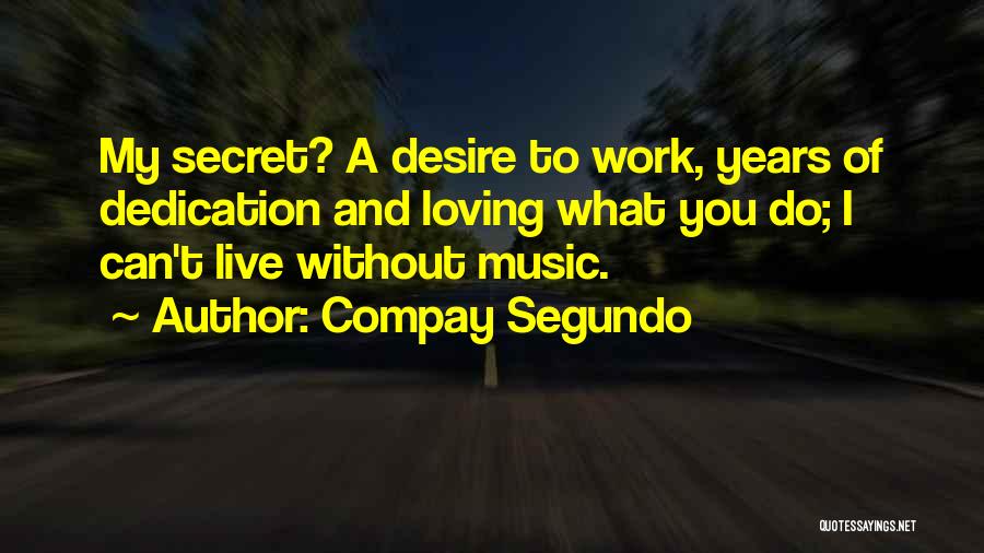 Compay Segundo Quotes: My Secret? A Desire To Work, Years Of Dedication And Loving What You Do; I Can't Live Without Music.