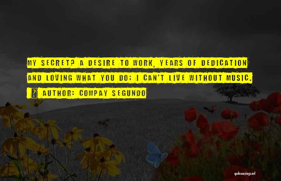 Compay Segundo Quotes: My Secret? A Desire To Work, Years Of Dedication And Loving What You Do; I Can't Live Without Music.