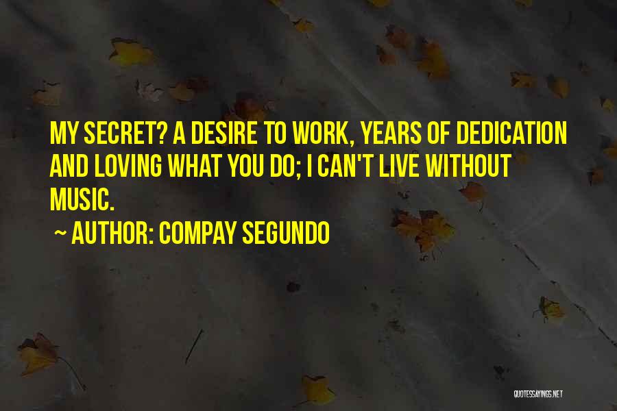 Compay Segundo Quotes: My Secret? A Desire To Work, Years Of Dedication And Loving What You Do; I Can't Live Without Music.