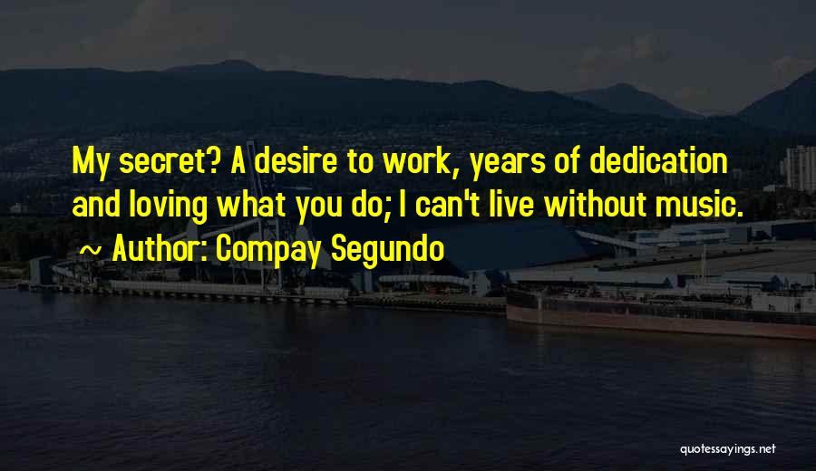 Compay Segundo Quotes: My Secret? A Desire To Work, Years Of Dedication And Loving What You Do; I Can't Live Without Music.